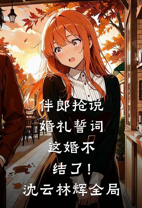 伴郎抢说婚礼誓词，这婚不结了！沈云林辉全局