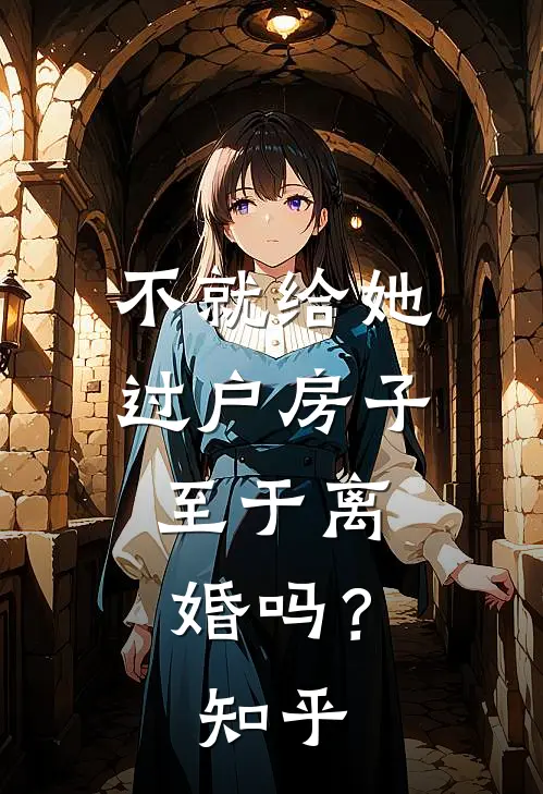 不就给她过户房子，至于离婚吗？知乎