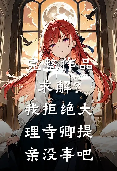 完整作品求解？我拒绝大理寺卿提亲没事吧