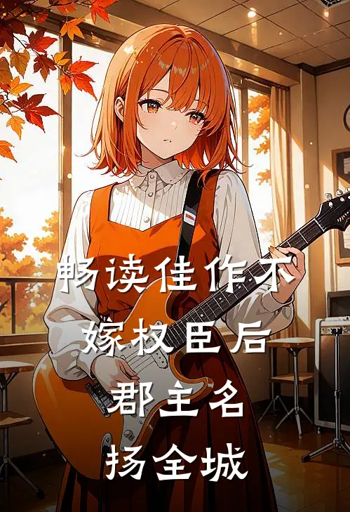 畅读佳作不嫁权臣后，郡主名扬全城