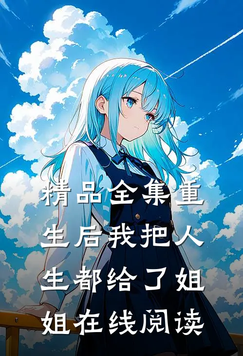 精品全集重生后我把人生都给了姐姐在线阅读
