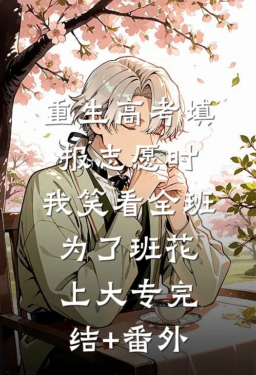 重生高考填报志愿时，我笑看全班为了班花上大专完结+番外