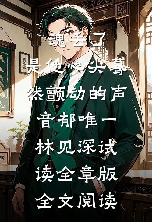 魂丢了，是他心尖蓦然颤动的声音郁唯一林见深试读全章版全文阅读
