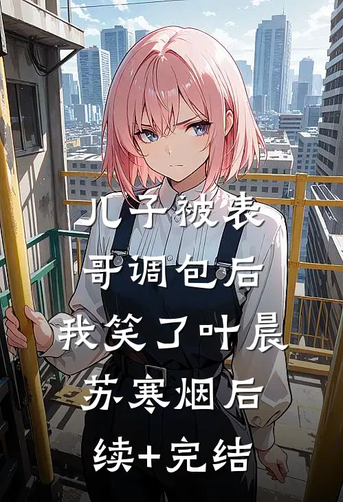 儿子被表哥调包后，我笑了叶晨苏寒烟后续+完结