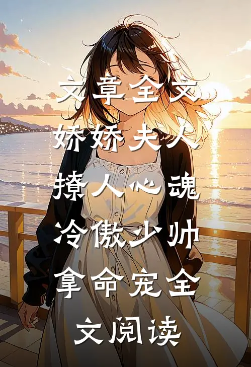 文章全文娇娇夫人撩人心魂,冷傲少帅拿命宠全文阅读