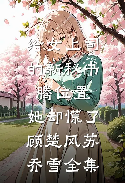 给女上司的新秘书腾位置，她却慌了顾楚风苏乔雪全集