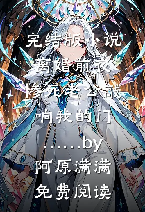 完结版小说离婚前夜，惨死老公敲响我的门……by阿原满满免费阅读