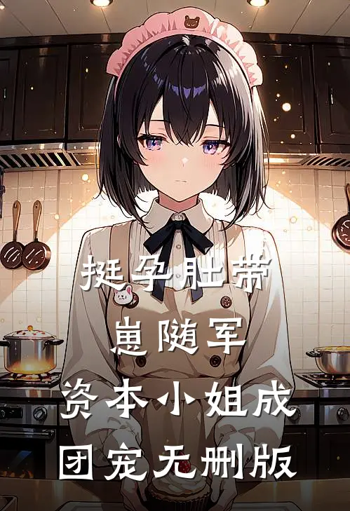 挺孕肚带崽随军，资本小姐成团宠无删版