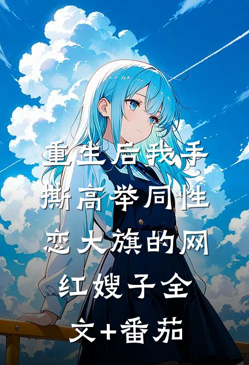 重生后我手撕高举同性恋大旗的网红嫂子全文+番茄