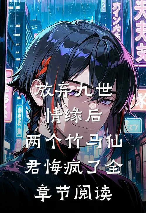 放弃九世情缘后，两个竹马仙君悔疯了全章节阅读