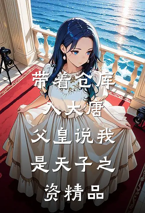 带着仓库入大唐，父皇说我是天子之资精品