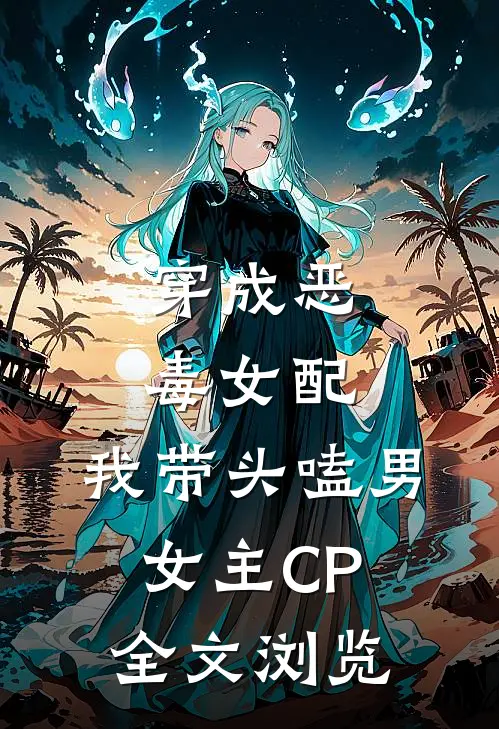 穿成恶毒女配：我带头嗑男女主CP全文浏览