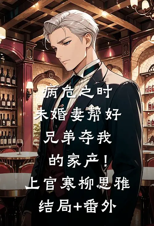 病危之时，未婚妻帮好兄弟夺我的家产！上官寒柳思雅结局+番外
