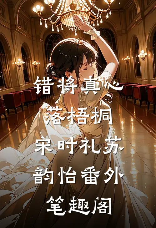 错将真心落梧桐：宋时礼苏韵怡番外笔趣阁