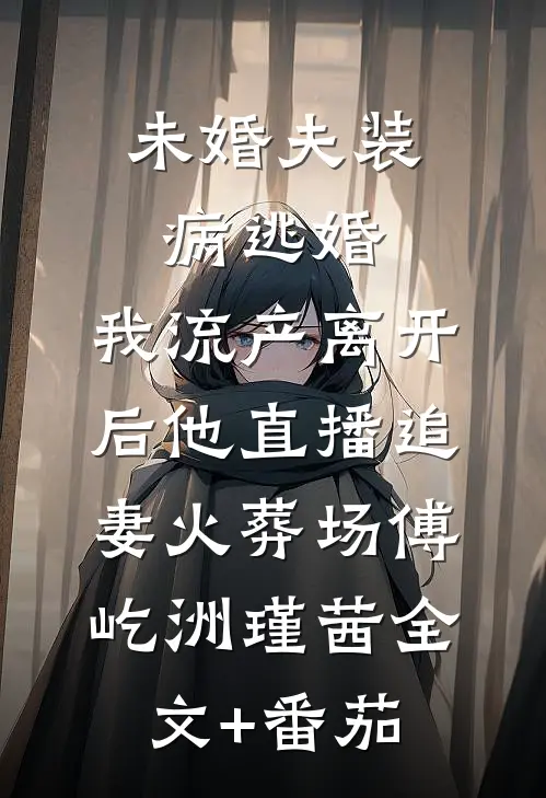 未婚夫装病逃婚，我流产离开后他直播追妻火葬场傅屹洲瑾茜全文+番茄