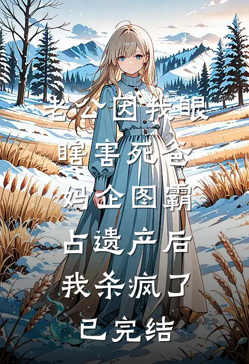 老公因我眼瞎害死爸妈企图霸占遗产后，我杀疯了已完结