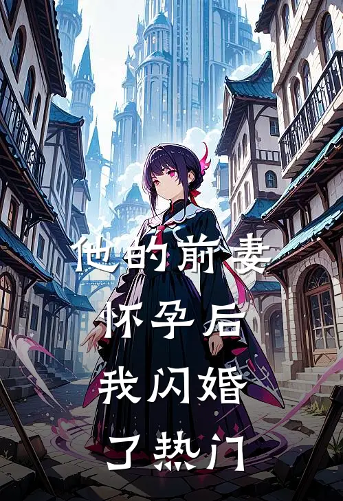 他的前妻怀孕后，我闪婚了热门