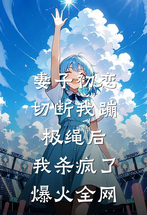 妻子初恋切断我蹦极绳后，我杀疯了爆火全网