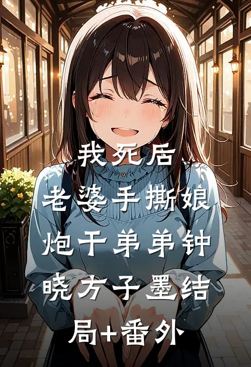 我死后，老婆手撕娘炮干弟弟钟晓方子墨结局+番外