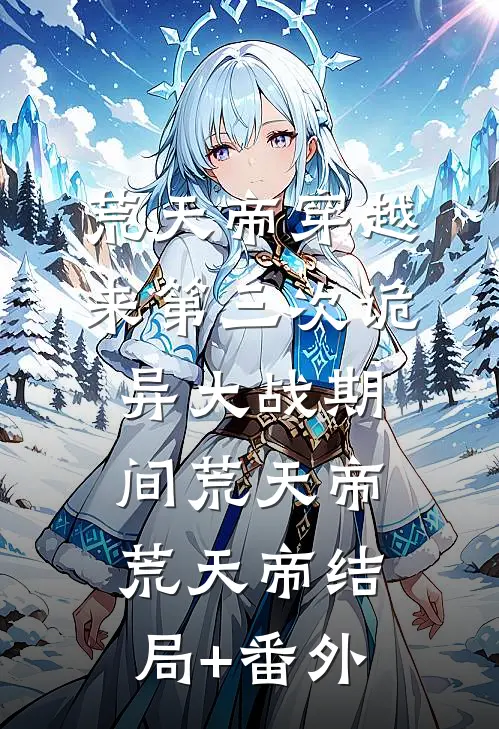 荒天帝穿越来第三次诡异大战期间荒天帝荒天帝结局+番外