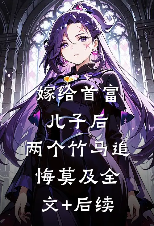 嫁给首富儿子后，两个竹马追悔莫及全文+后续