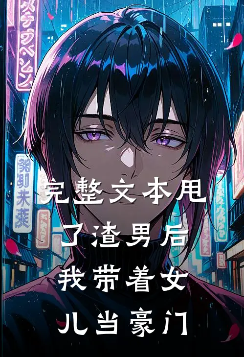完整文本甩了渣男后，我带着女儿当豪门