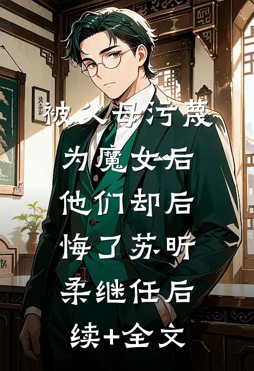被父母污蔑为魔女后，他们却后悔了苏昕柔继任后续+全文