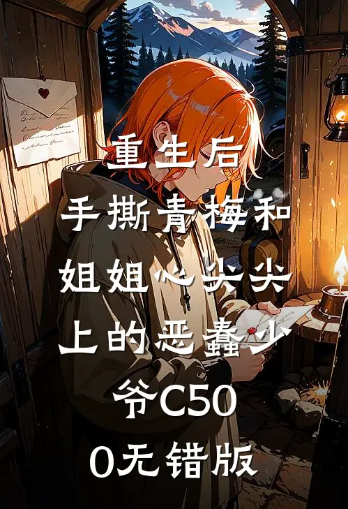 重生后，手撕青梅和姐姐心尖尖上的恶蠢少爷C500无错版