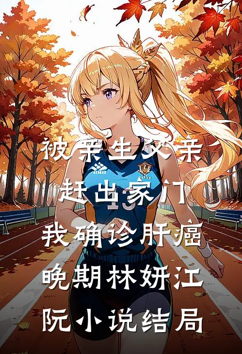 被亲生父亲赶出家门，我确诊肝癌晚期林妍江阮小说结局