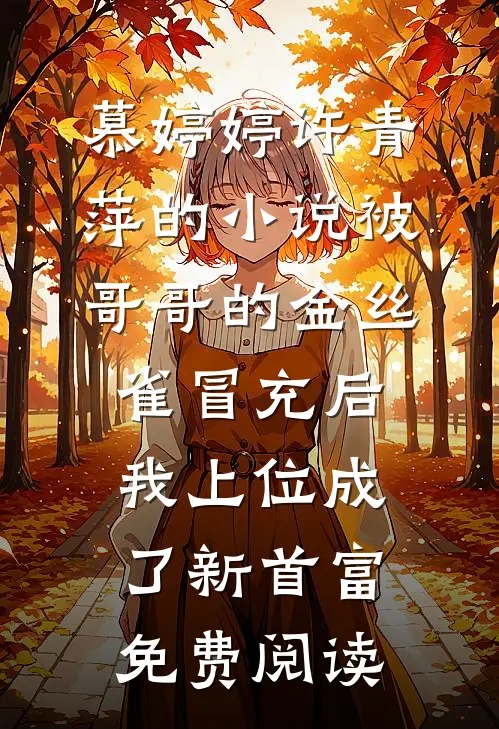 慕婷婷许青萍的小说被哥哥的金丝雀冒充后，我上位成了新首富免费阅读