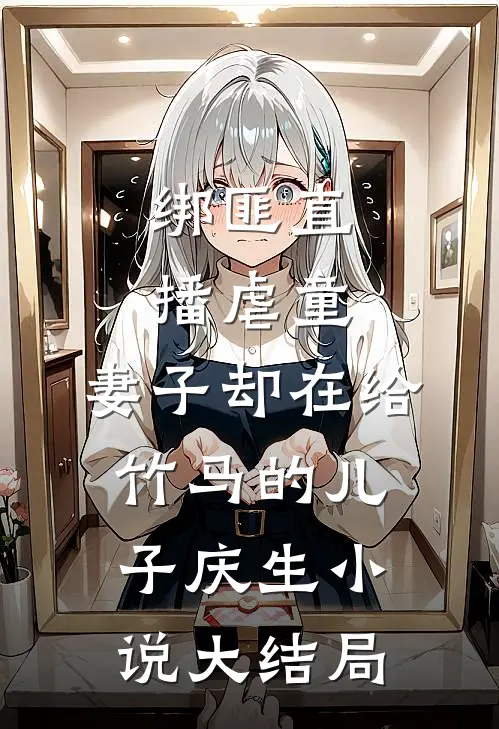 绑匪直播虐童，妻子却在给竹马的儿子庆生小说大结局