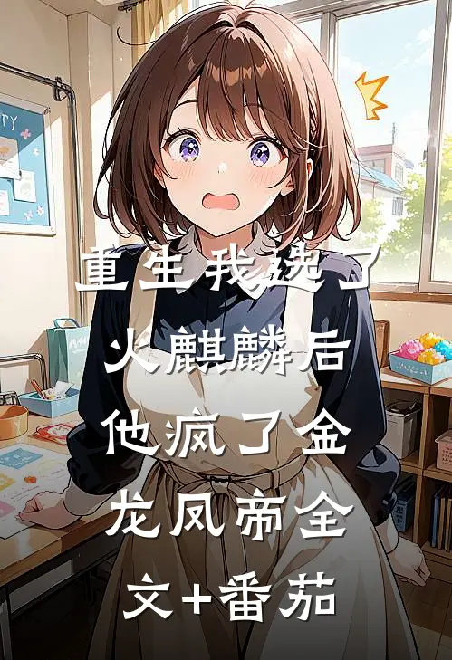 重生我选了火麒麟后，他疯了金龙凤帝全文+番茄