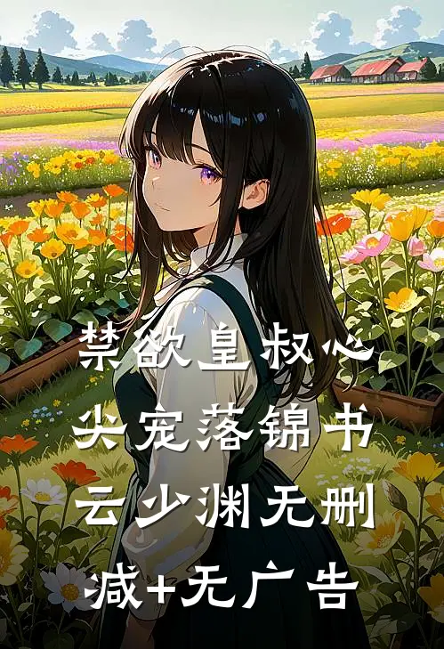 禁欲皇叔心尖宠落锦书云少渊无删减+无广告