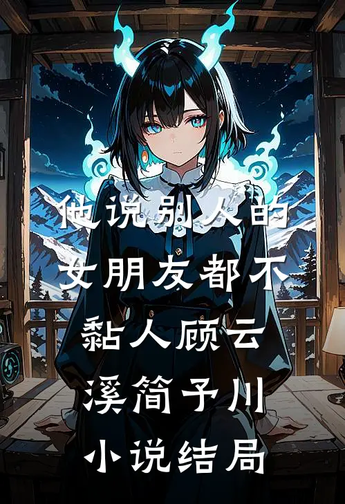 他说别人的女朋友都不黏人顾云溪简予川小说结局