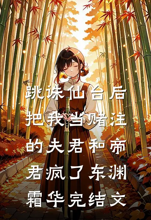 跳诛仙台后，把我当赌注的夫君和帝君疯了东渊霜华完结文