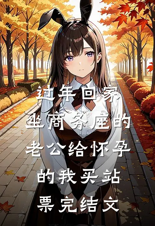 过年回家，坐商务座的老公给怀孕的我买站票完结文