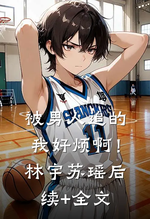 被男人追的我好烦啊！林宇苏瑶后续+全文