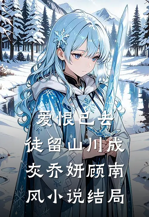 爱恨已去，徒留山川成灰乔妍顾南风小说结局