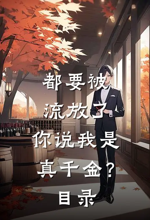 都要被流放了，你说我是真千金？目录