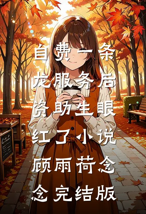 自费一条龙服务后，资助生眼红了小说顾雨荷念念完结版