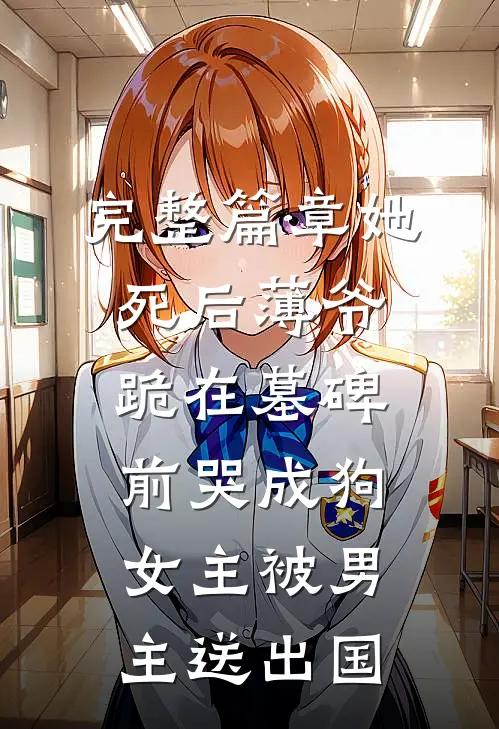 完整篇章她死后薄爷跪在墓碑前哭成狗女主被男主送出国