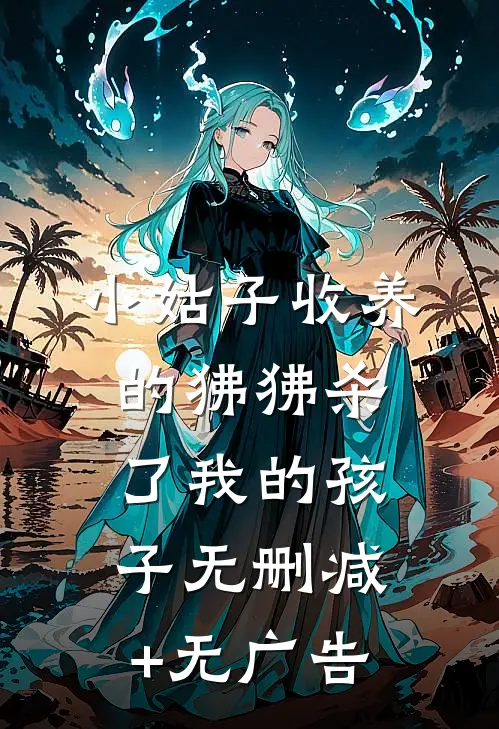 小姑子收养的狒狒杀了我的孩子无删减+无广告