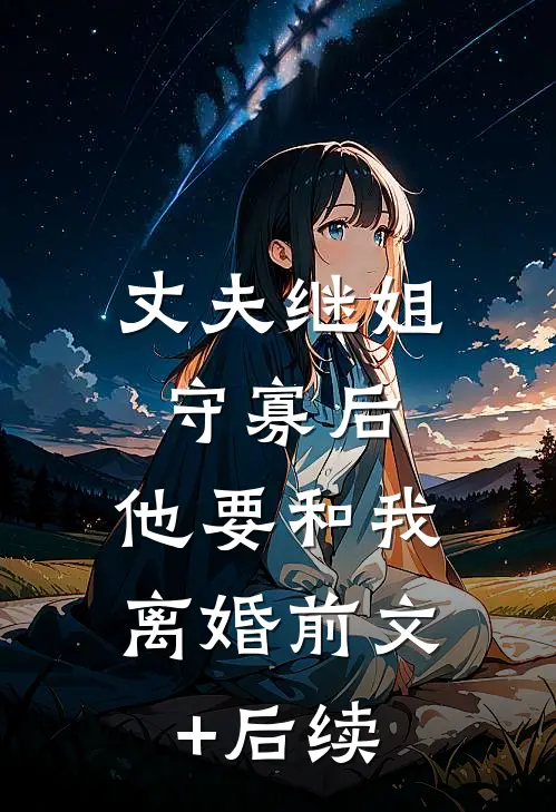 丈夫继姐守寡后，他要和我离婚前文+后续