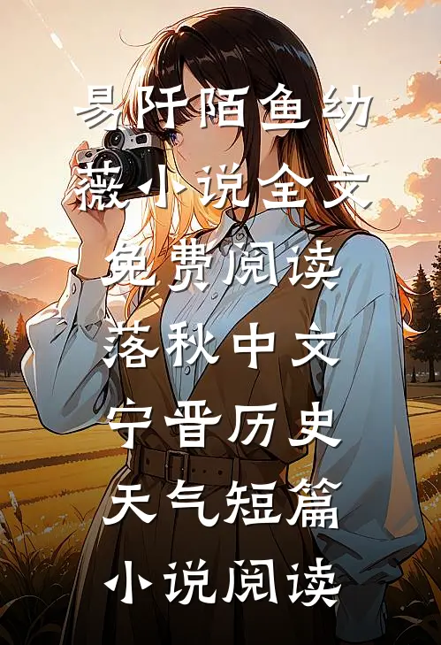 易阡陌鱼幼薇小说全文免费阅读 落秋中文宁晋历史天气短篇小说阅读