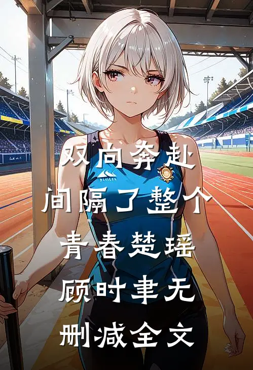 双向奔赴，间隔了整个青春楚瑶顾时聿无删减全文