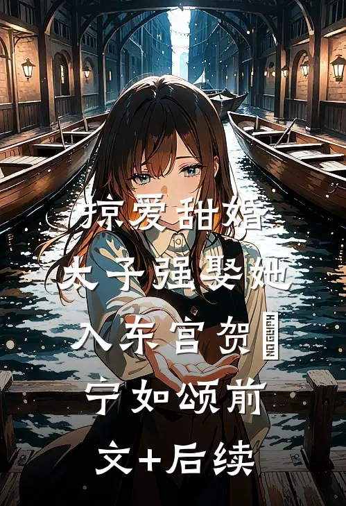 掠爱甜婚：太子强娶她入东宫贺玥宁如颂前文+后续
