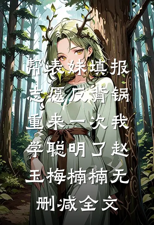 帮表妹填报志愿反背锅，重来一次我学聪明了赵玉梅楠楠无删减全文