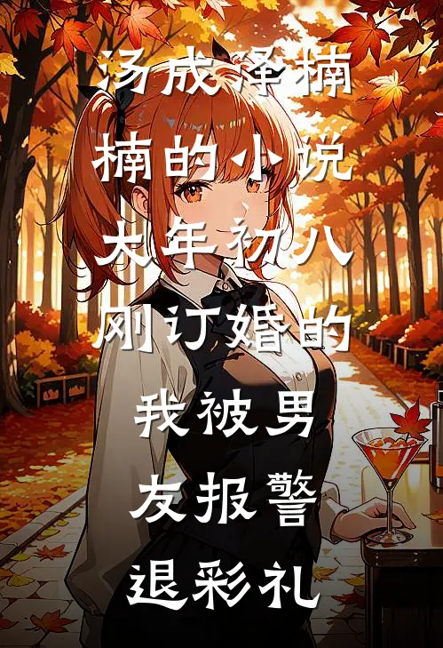 汤成泽楠楠的小说大年初八，刚订婚的我被男友报警退彩礼
