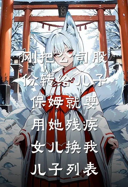 刚把公司股份转给儿子，保姆就要用她残疾女儿换我儿子列表