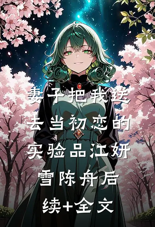 妻子把我送去当初恋的实验品江妍雪陈舟后续+全文
